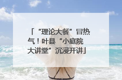 “理论大餐”冒热气！叶县“小庭院 大讲堂”沉浸开讲